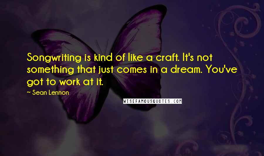 Sean Lennon quotes: Songwriting is kind of like a craft. It's not something that just comes in a dream. You've got to work at it.