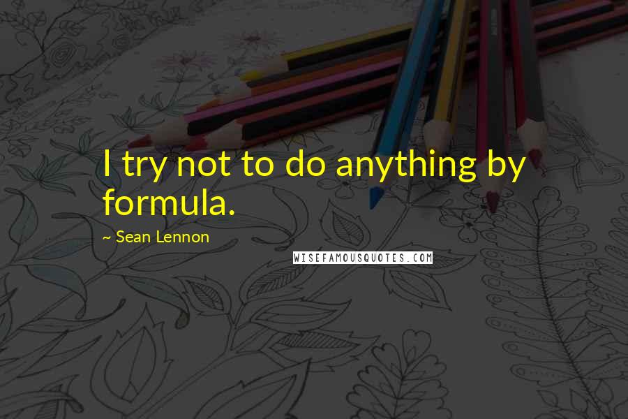 Sean Lennon quotes: I try not to do anything by formula.