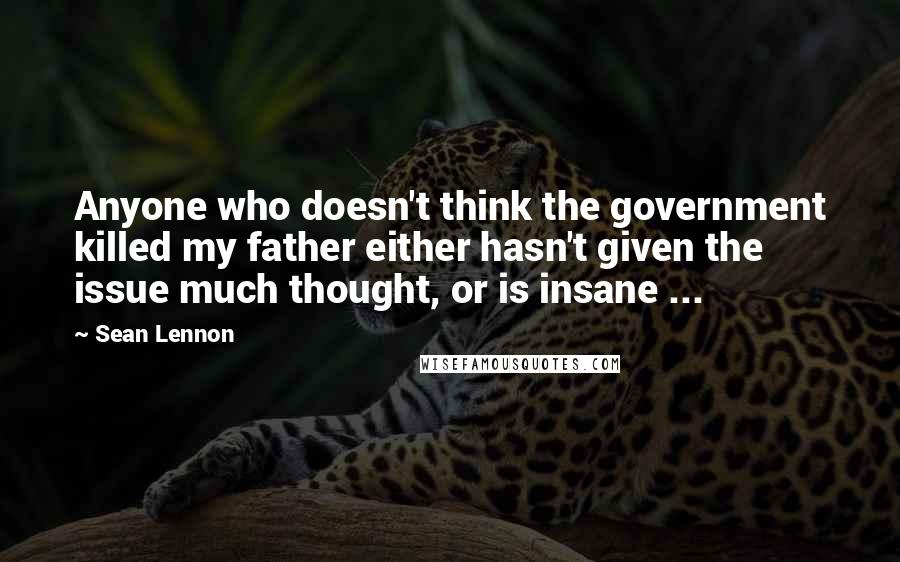 Sean Lennon quotes: Anyone who doesn't think the government killed my father either hasn't given the issue much thought, or is insane ...