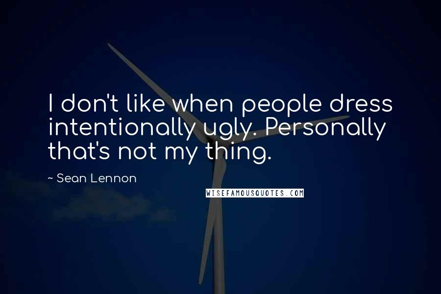 Sean Lennon quotes: I don't like when people dress intentionally ugly. Personally that's not my thing.
