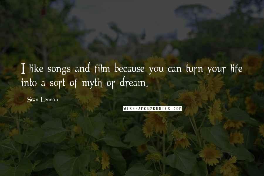 Sean Lennon quotes: I like songs and film because you can turn your life into a sort of myth or dream.