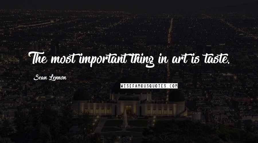 Sean Lennon quotes: The most important thing in art is taste.