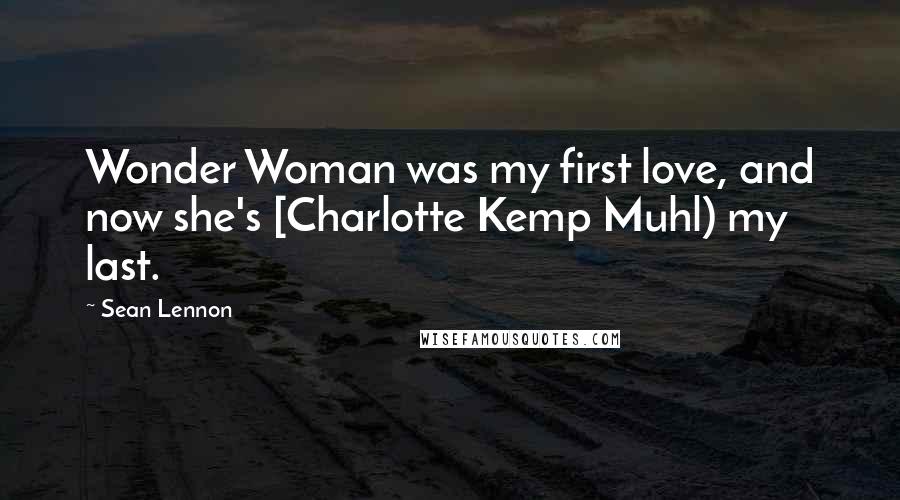 Sean Lennon quotes: Wonder Woman was my first love, and now she's [Charlotte Kemp Muhl) my last.