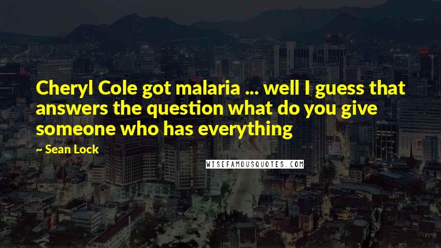 Sean Lock quotes: Cheryl Cole got malaria ... well I guess that answers the question what do you give someone who has everything