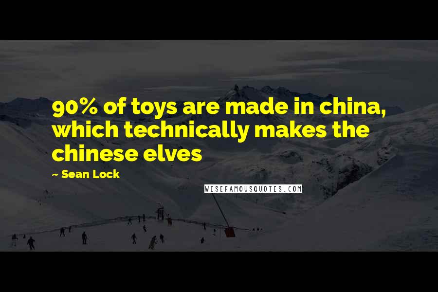 Sean Lock quotes: 90% of toys are made in china, which technically makes the chinese elves