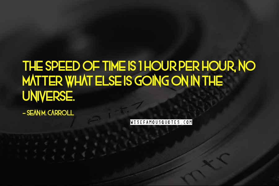 Sean M. Carroll quotes: The speed of time is 1 hour per hour, no matter what else is going on in the universe.