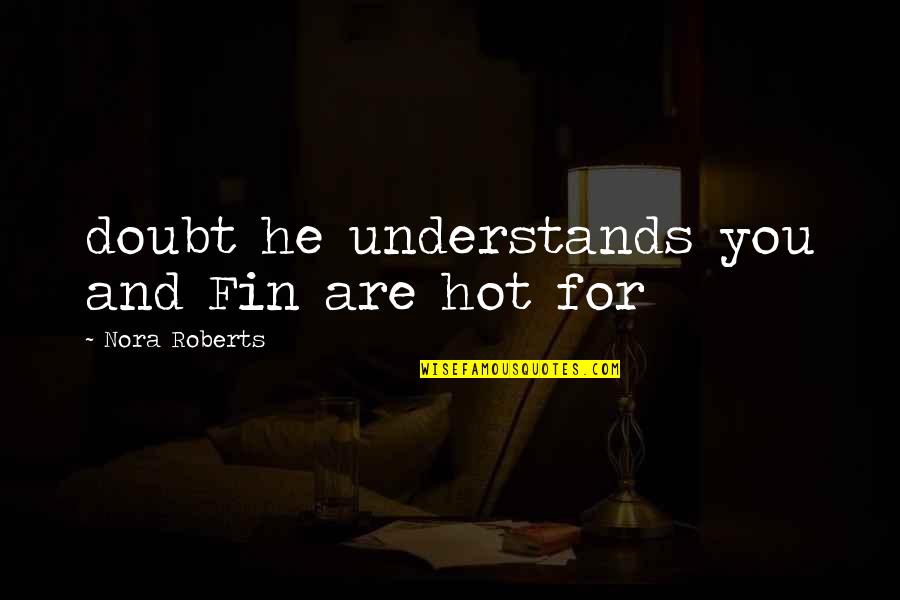 Sean Maguire Quotes By Nora Roberts: doubt he understands you and Fin are hot