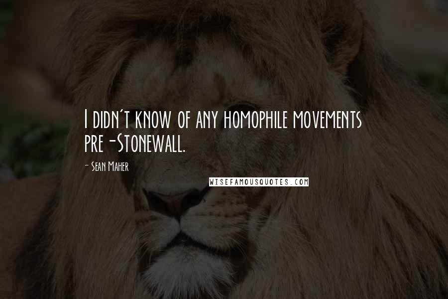 Sean Maher quotes: I didn't know of any homophile movements pre-Stonewall.