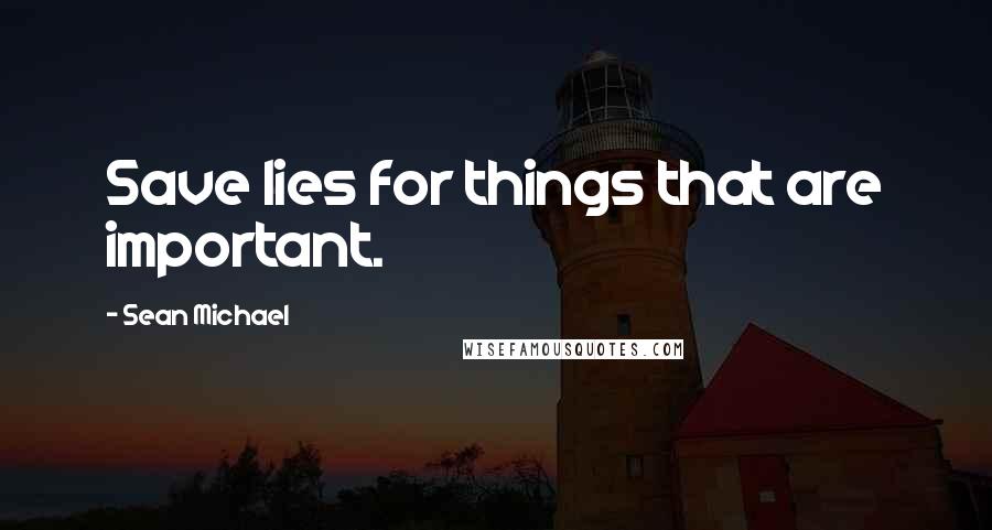 Sean Michael quotes: Save lies for things that are important.