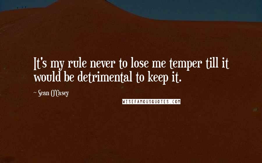 Sean O'Casey quotes: It's my rule never to lose me temper till it would be detrimental to keep it.