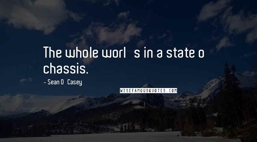 Sean O'Casey quotes: The whole worl's in a state o' chassis.
