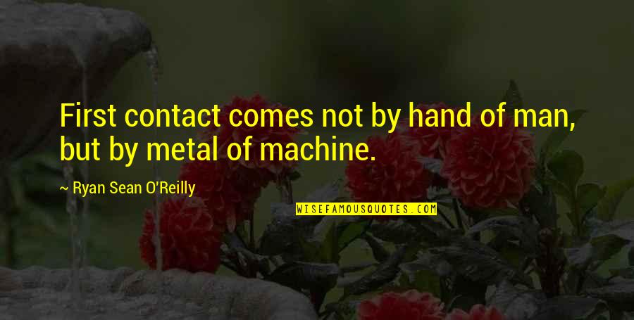 Sean O'connor Quotes By Ryan Sean O'Reilly: First contact comes not by hand of man, Sean O'connor Quotes By Ryan Sean O'Reilly: First contact comes not by hand of man,
