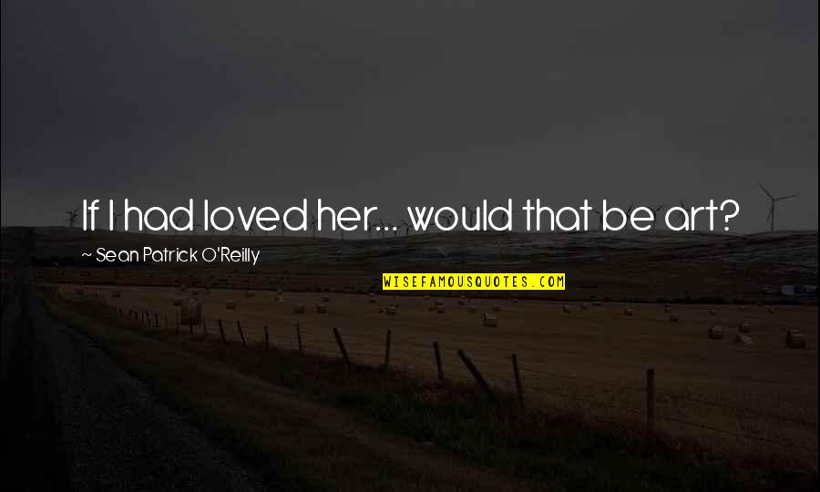 Sean O'connor Quotes By Sean Patrick O'Reilly: If I had loved her... would that be