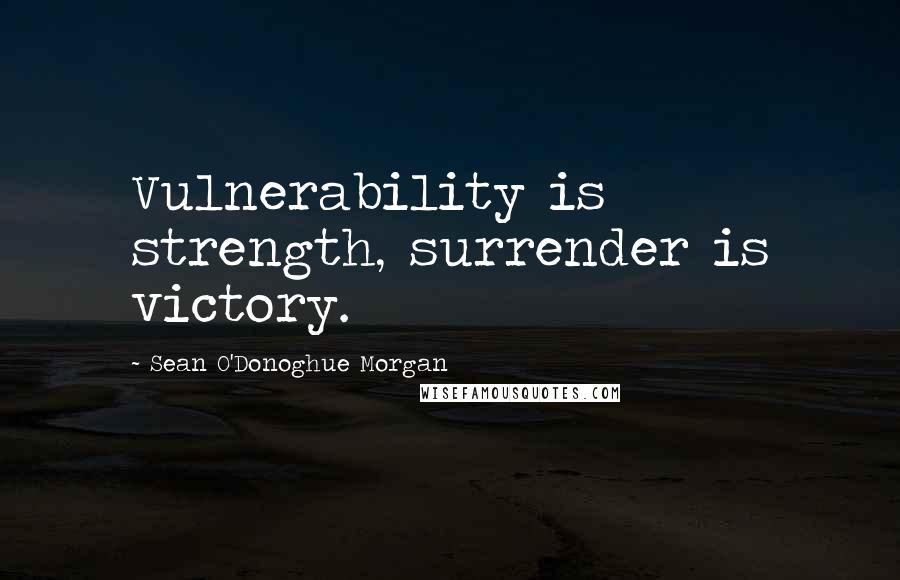 Sean O'Donoghue Morgan quotes: Vulnerability is strength, surrender is victory.