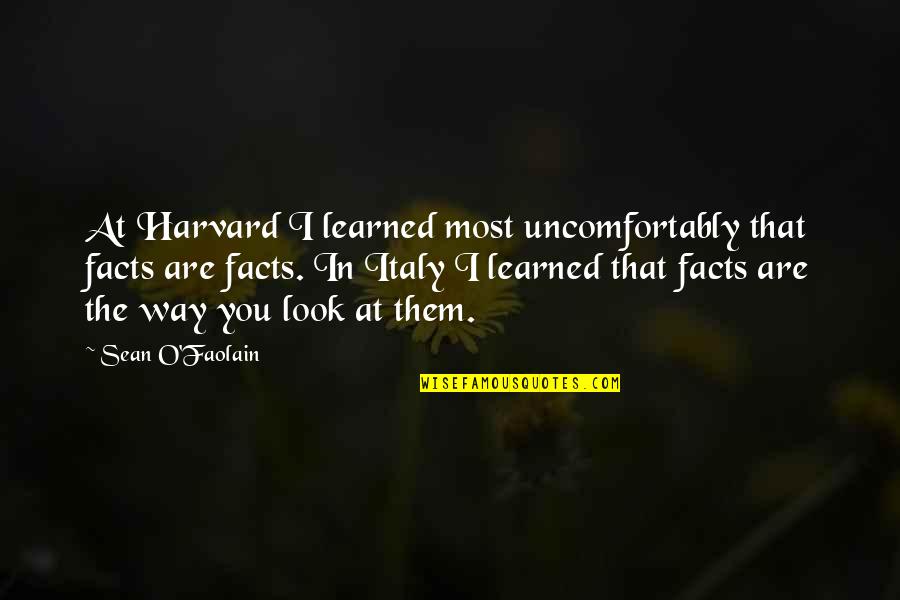 Sean O'driscoll Quotes By Sean O'Faolain: At Harvard I learned most uncomfortably that facts