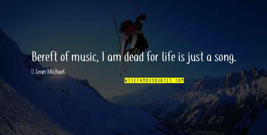 Sean Of The Dead Quotes By Sean Michael: Bereft of music, I am dead for life Sean Of The Dead Quotes By Sean Michael: Bereft of music, I am dead for life