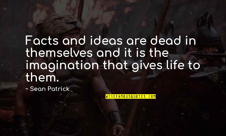 Sean Of The Dead Quotes By Sean Patrick: Facts and ideas are dead in themselves and Sean Of The Dead Quotes By Sean Patrick: Facts and ideas are dead in themselves and