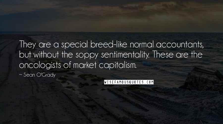 Sean O'Grady quotes: They are a special breed-like normal accountants, but without the soppy sentimentality. These are the oncologists of market capitalism.