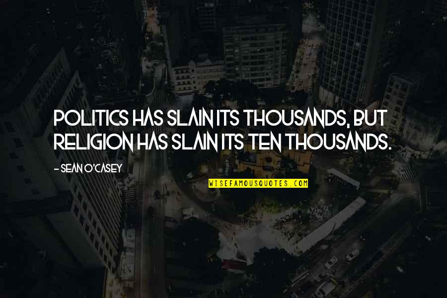 Sean O'pry Quotes By Sean O'Casey: Politics has slain its thousands, but religion has