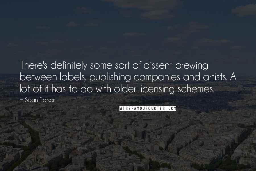 Sean Parker quotes: There's definitely some sort of dissent brewing between labels, publishing companies and artists. A lot of it has to do with older licensing schemes.