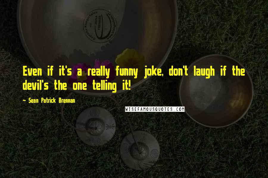 Sean Patrick Brennan quotes: Even if it's a really funny joke, don't laugh if the devil's the one telling it!