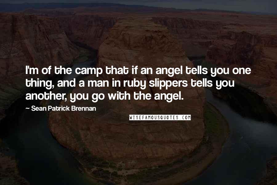 Sean Patrick Brennan quotes: I'm of the camp that if an angel tells you one thing, and a man in ruby slippers tells you another, you go with the angel.