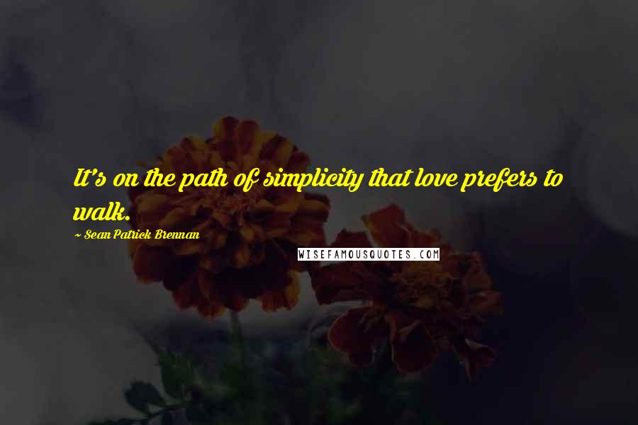 Sean Patrick Brennan quotes: It's on the path of simplicity that love prefers to walk.