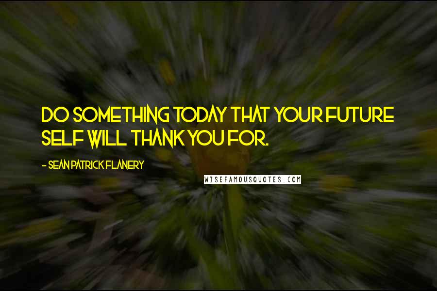 Sean Patrick Flanery quotes: Do something today that your future self will thank you for.