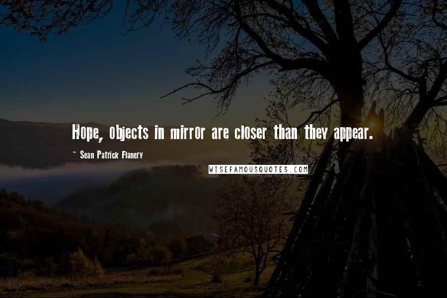 Sean Patrick Flanery quotes: Hope, objects in mirror are closer than they appear.