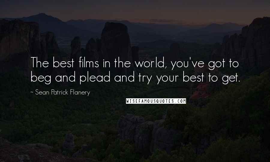 Sean Patrick Flanery quotes: The best films in the world, you've got to beg and plead and try your best to get.