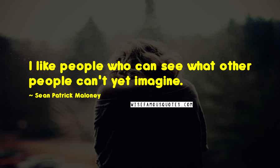 Sean Patrick Maloney quotes: I like people who can see what other people can't yet imagine.