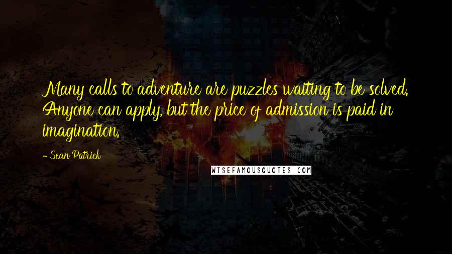 Sean Patrick quotes: Many calls to adventure are puzzles waiting to be solved. Anyone can apply, but the price of admission is paid in imagination.