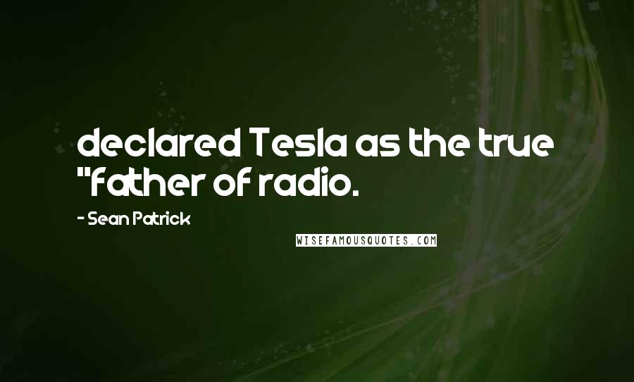 Sean Patrick quotes: declared Tesla as the true "father of radio.