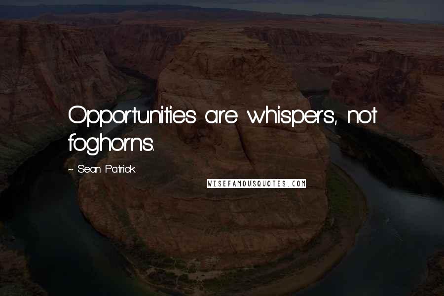 Sean Patrick quotes: Opportunities are whispers, not foghorns.