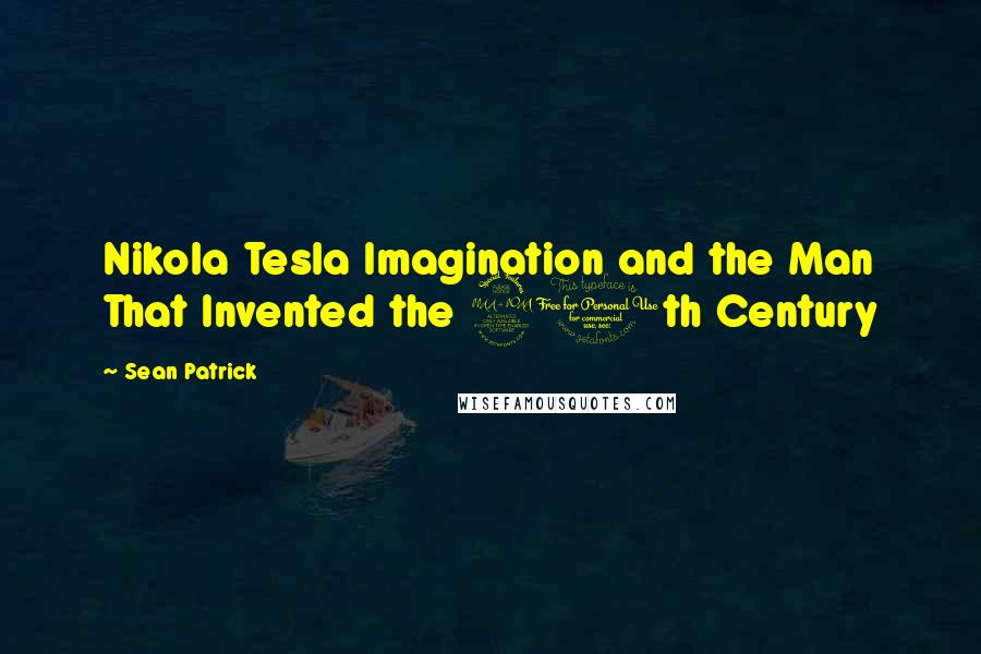 Sean Patrick quotes: Nikola Tesla Imagination and the Man That Invented the 20th Century