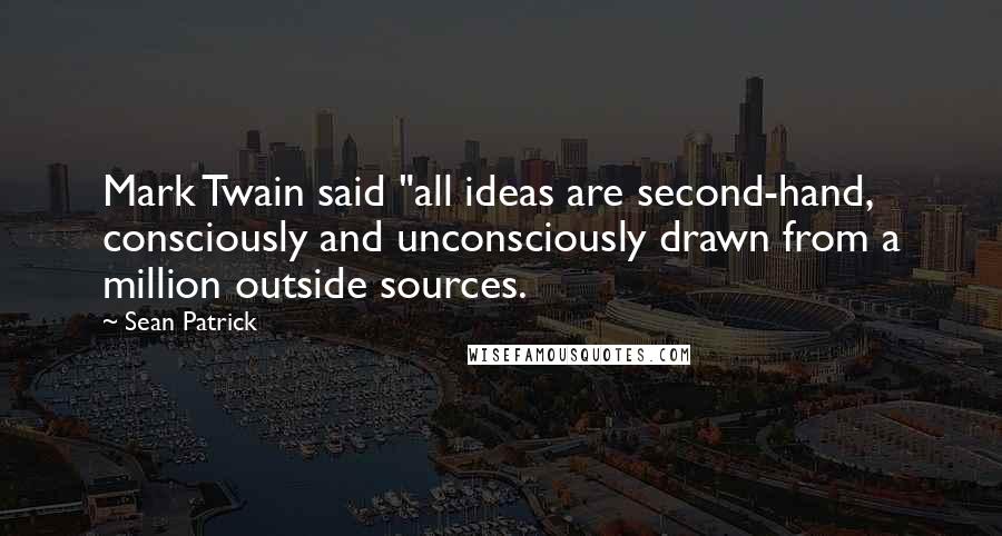 Sean Patrick quotes: Mark Twain said "all ideas are second-hand, consciously and unconsciously drawn from a million outside sources.