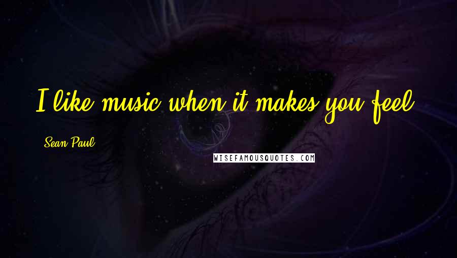 Sean Paul quotes: I like music when it makes you feel.