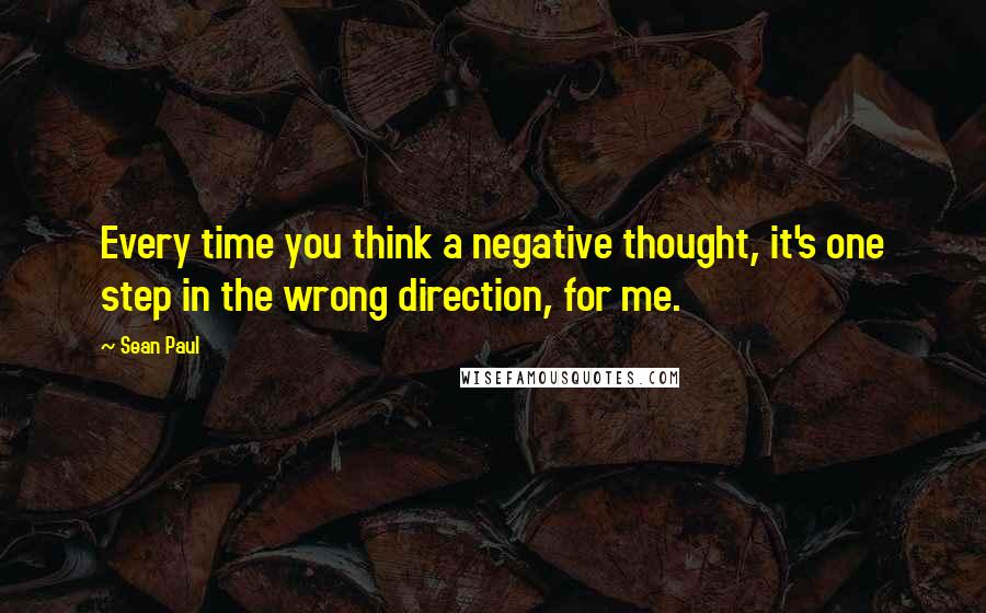 Sean Paul quotes: Every time you think a negative thought, it's one step in the wrong direction, for me.