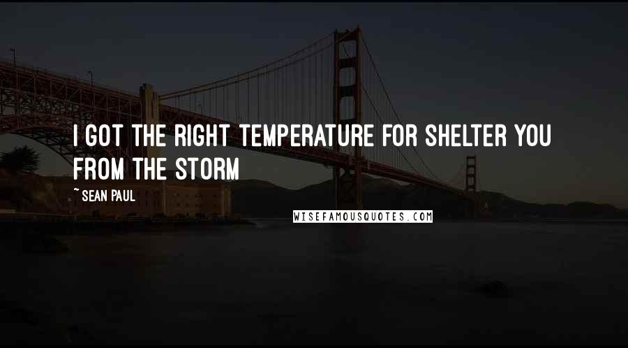 Sean Paul quotes: I got the right temperature for shelter you from the storm