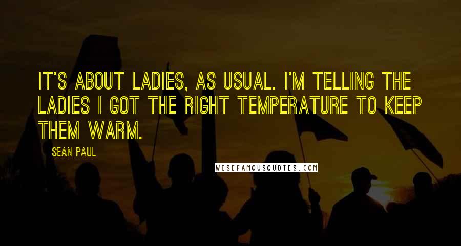 Sean Paul quotes: It's about ladies, as usual. I'm telling the ladies I got the right temperature to keep them warm.