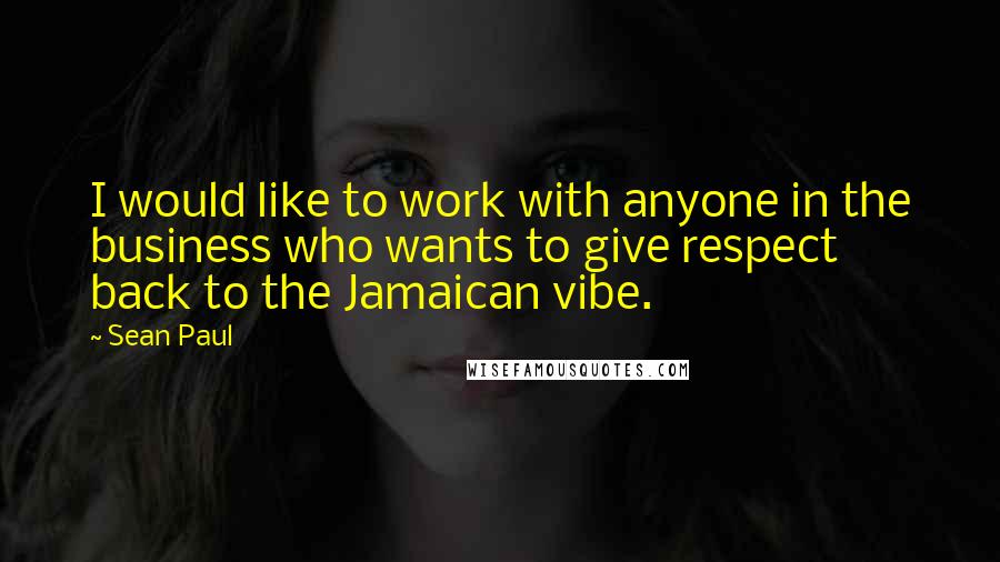 Sean Paul quotes: I would like to work with anyone in the business who wants to give respect back to the Jamaican vibe.