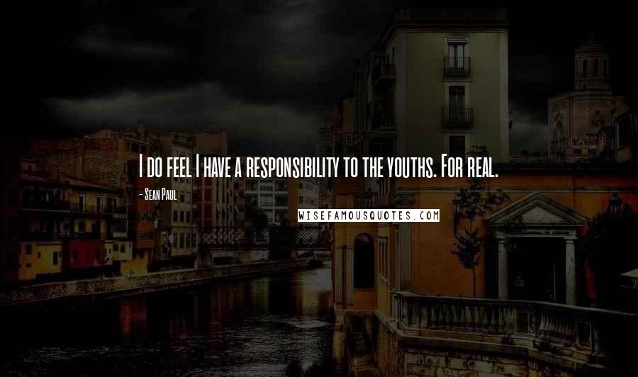 Sean Paul quotes: I do feel I have a responsibility to the youths. For real.