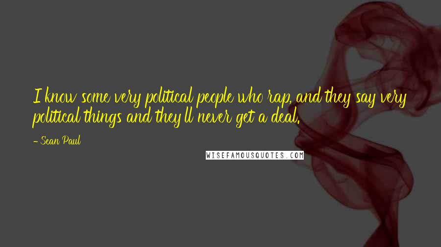 Sean Paul quotes: I know some very political people who rap, and they say very political things and they'll never get a deal.