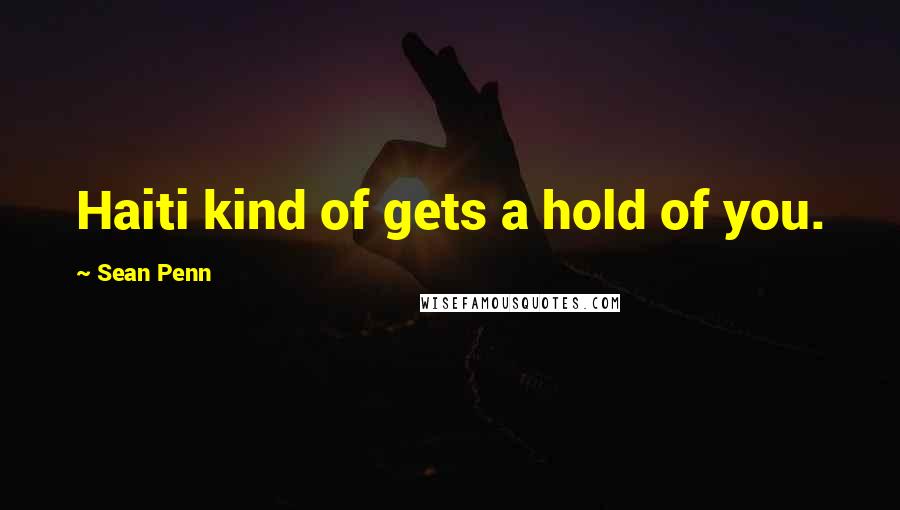 Sean Penn quotes: Haiti kind of gets a hold of you.