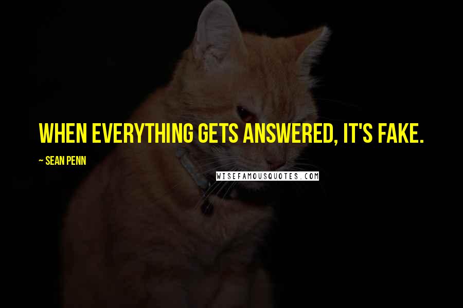 Sean Penn quotes: When everything gets answered, it's fake.