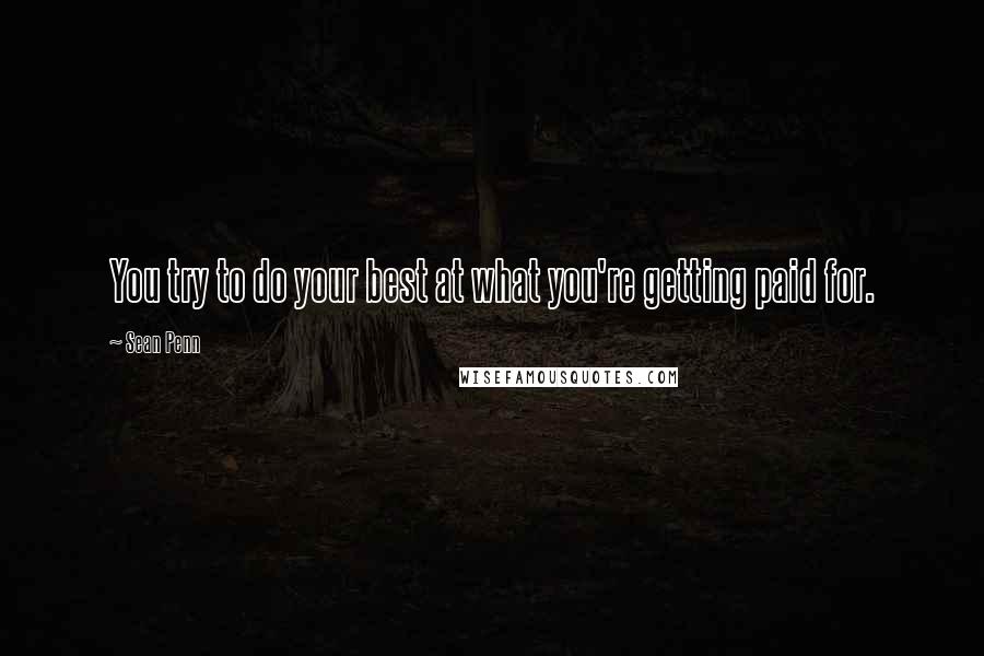 Sean Penn quotes: You try to do your best at what you're getting paid for.