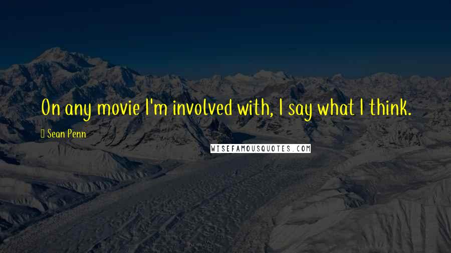 Sean Penn quotes: On any movie I'm involved with, I say what I think.