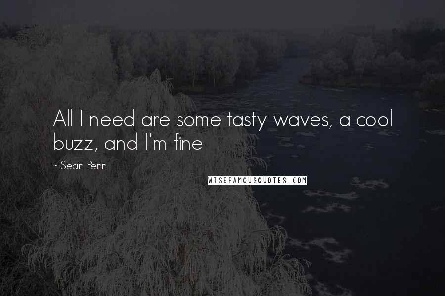 Sean Penn quotes: All I need are some tasty waves, a cool buzz, and I'm fine