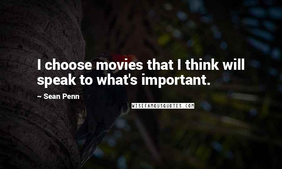 Sean Penn quotes: I choose movies that I think will speak to what's important.