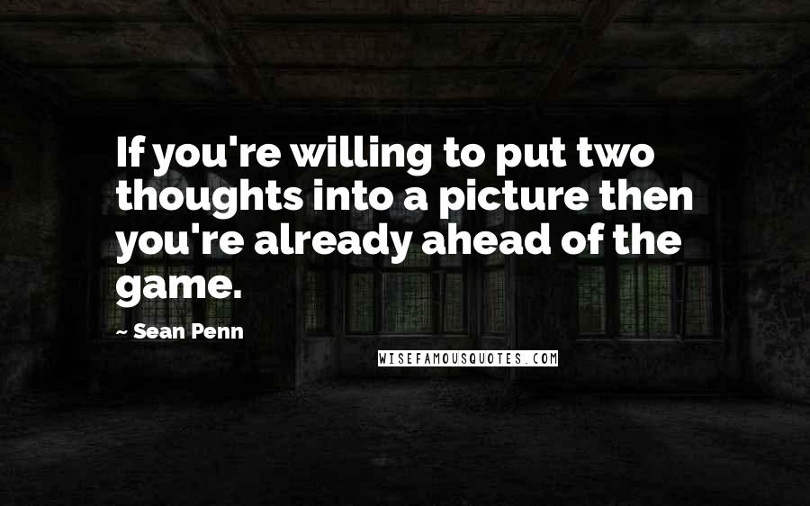 Sean Penn quotes: If you're willing to put two thoughts into a picture then you're already ahead of the game.